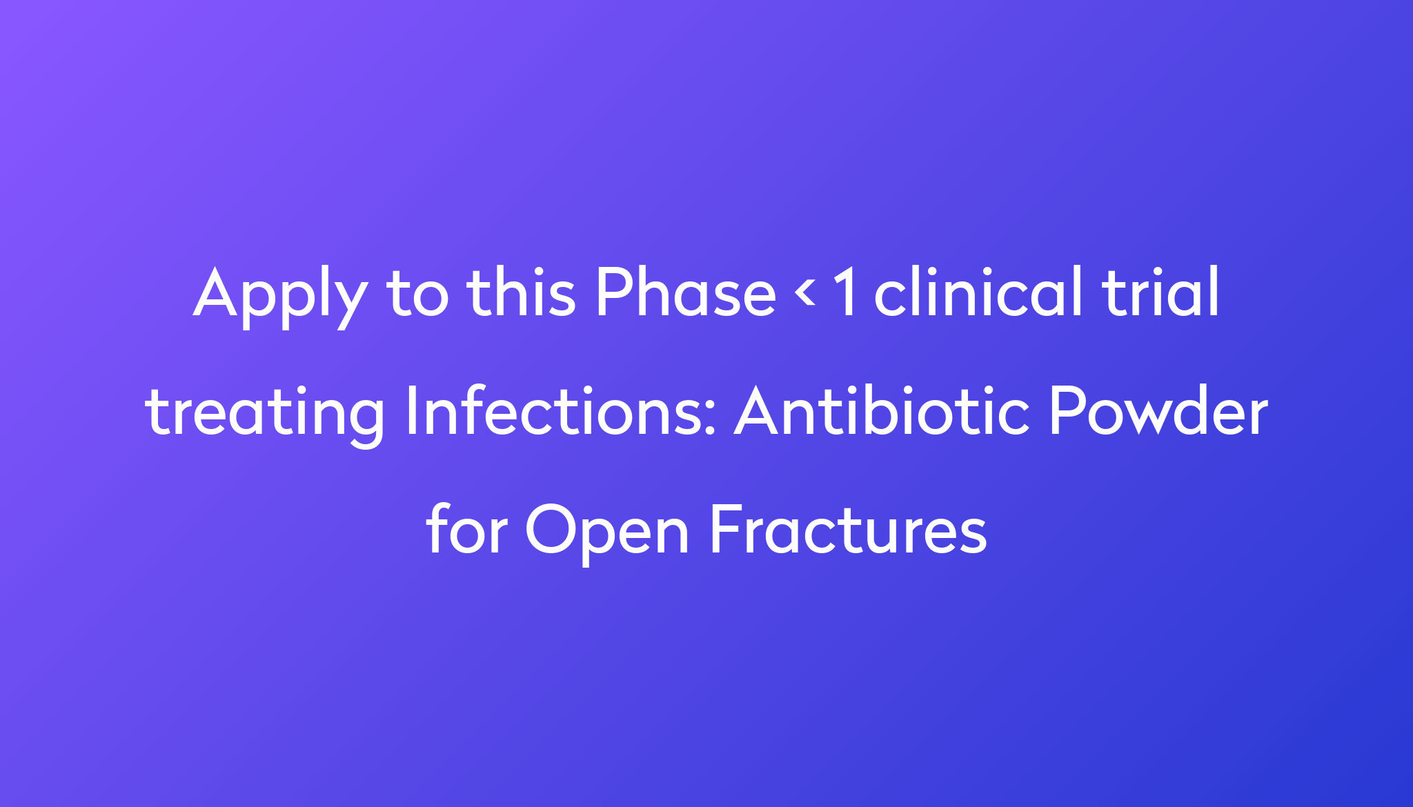 Antibiotic Powder For Open Fractures Clinical Trial 2024 Power   Apply To This Phase < 1 Clinical Trial Treating Infections %0A%0AAntibiotic Powder For Open Fractures 